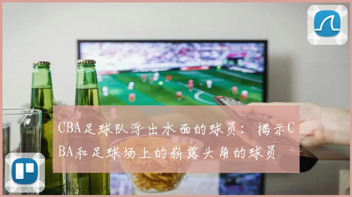 CBA足球队浮出水面的球员：揭示CBA和足球场上的崭露头角的球员