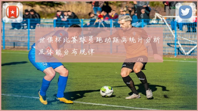 世俱杯比赛球员跑动距离统计分析及体能分布规律