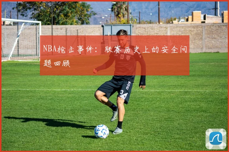 NBA枪击事件：联赛历史上的安全问题回顾